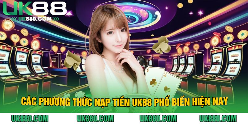Các Phương Thức Nạp Tiền UK88 Phổ Biến Hiện Nay