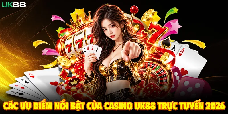 Các Ưu Điểm Nổi Bật Của Casino UK88 Trực Tuyến 2026