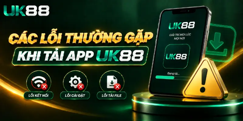 Các Lỗi Thường Gặp Khi Tải App UK88