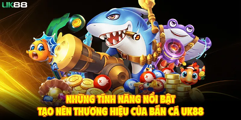 Những Tính Năng Nổi Bật Tạo Nên Thương Hiệu Của Bắn Cá UK88